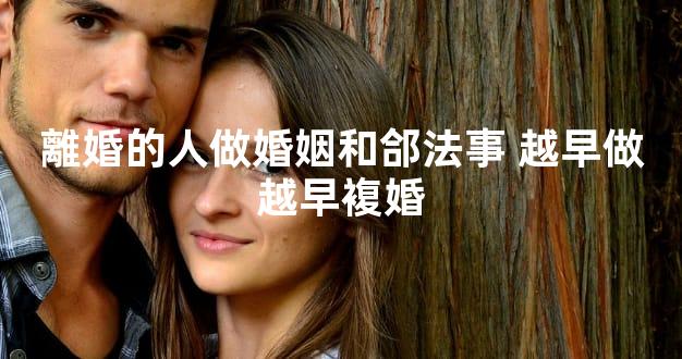 離婚的人做婚姻和郃法事 越早做越早複婚
